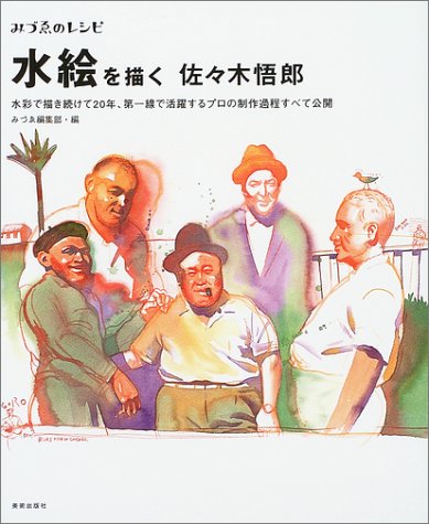 みづゑのレシピ 水絵を描く 佐々木悟郎―水彩で描き続けて20年、第一線で活躍するプロの制作過程すべて公開