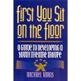 First You Sit on the Floor: A Guide to Developing a Youth Theatre Troupe by  Michael Burns