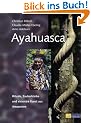 Ayahuasca: Rituale, Zaubertr�nke und vision�re Kunst aus Amazonien