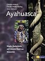 Ayahuasca: Rituale, Zaubertränke und visionäre Kunst aus Amazonien