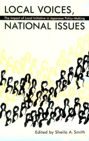 Local Voices, National Issues: The Impact of Local Initiative in Japanese Policy-Making (Michigan Monograph Series in Japanese Studies)