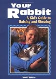 Your Rabbit: A Kid's Guide to Raising and Showing