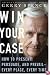 Win Your Case: How to Present, Persuade, and Prevail--Every Place, Every Time