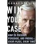 Win Your Case: How to Present, Persuade, and Prevail--Every Place, Every Time