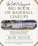 Rob Neyer's Big Book of Baseball Lineups : A Complete Guide to the Best, Worst, and Most Memorable Players to Ever Grace the Major Leagues