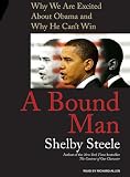 A Bound Man: Why We Are Excited about Obama and Why He Can't Win Shelby Steele