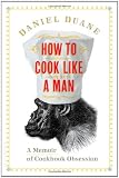 How to Cook Like a Man: A Memoir of Cookbook Obsession How to Cook Like a Man: A Memoir of Cookbook Obsession