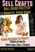 Sell Crafts: Doll Guide For Etsy Profits From Home (From Passion To Profit: A Compilation Of Profitable Doll Stories) (Volume 2) Sell Crafts: Doll Guide For Etsy Profits From Home (From Passion To Profit: A Compilation Of Profitable Doll Stories) (Volume 2)
