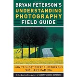 Bryan Peterson's Understanding Photography Field Guide: How to Shoot Great Photographs with Any Camera ~ Bryan Peterson