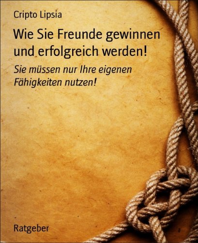Wie Sie Freunde gewinnen und erfolgreich werden!: Sie müssen nur Ihre eigenen Fähigkeiten nutzen! (German Edition)