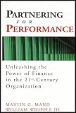 Partnering for Performance: Harnessing the Power of Finance in the New Organization (Unleashing the Power of Finance in the 21st Century Organization)