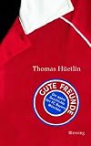 Gute Freunde: Die wahre Geschichte des FC Bayern M&uuml;nchen - Thomas H&uuml;etlin