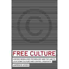Free Culture: How Big Media Uses Technology and the Law to Lock Down Culture and Control Creativity