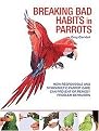 Breaking Bad Habits in Parrots (How Responsible and Sympathetic Parrot Care Can Prevent or Remedy Problem Behaviors) (Hardcover)