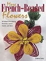 More French-Beaded Flowers: 38 Patterns for Making Blossoms, Leaves, Insects, and More