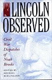 Lincoln Observed: Civil War Dispatches of Noah Brooks