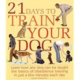 21 Days to Train Your Dog: Learn how any dog can be taught the basics of obedience training in just a few minutes each day