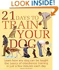 21 Days to Train Your Dog: Learn how any dog can be taught the basics of obedience training in just a few minutes each day