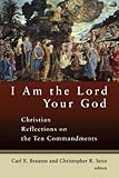 I Am The Lord Your God: Christian Reflections On The Ten Commandments