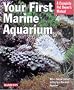 Your First Marine Aquarium: Everything About Setting Up a Marine Aquarium, Aquarium Conditions and Maintenence, and Selecting Fish and Invertebrates