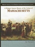 A Primary Source History of the Colony of Massachusetts (Primary Sources of the Thirteen Colonies and the Lost Colony)