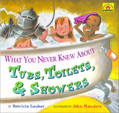What You Never Knew About Tubs, Toilets, & Showers (Lauber, Patricia. Around-the-House History.)