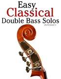 Easy Classical Double Bass Solos: Featuring music of Bach, Mozart, Beethoven, Handel and other composers.