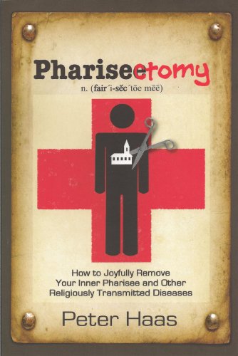 Pharisectomy: How to Joyfully Remove Your Inner Pharisee and other Religiously Transmitted Diseases