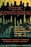 Toxic Coworkers: How to Deal with Dysfunctional People on the Job