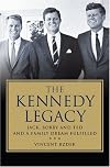 The Kennedy Legacy: Jack, Bobby and Ted and a Family Dream Fulfilled