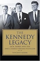 The Kennedy Legacy: Jack, Bobby and Ted and a Family Dream Fulfilled