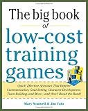 Big Book of Low-Cost Training Games: Quick, Effective Activities that Explore Communication, Goal Setting, Character Development, Teambuilding, and More--And Won t Break the Bank!