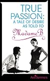 True passion : a tale of desire as told to Madame B