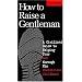How To Raise A Gentleman A Civilized Guide To Helping Your Son Through His Uncivilized Childhood