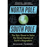 North Pole, South Pole: The Epic Quest to Solve the Great Mystery of Earth's Magnetism