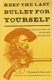 Keep the last bullet for yourself: The true story of Custer`s last stand