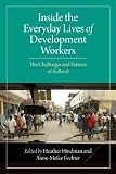 Inside the everyday lives of development workers : the challenges and futures of aidland