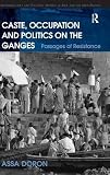 Caste, occupation and politics on the Ganges : passages of resistance