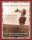 The Image Taker: The Selected Stories and Photographs of Edward S. Curtis