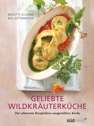 Geliebte Wildkräuterküche: Die schönsten Rezeptideen ausgewählter Köche (German Edition)