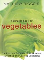 Matthew Biggs's Complete Book of Vegetables: The Practical Sourcebook to Growing, Harvesting and Cooking Vegetables
