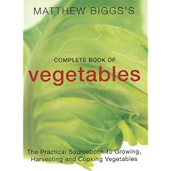 Matthew Biggs's Complete Book of Vegetables: The Practical Sourcebook to Growing, Harvesting and Cooking Vegetables