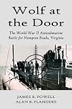Wolf at the Door: The World War II Antisubmarine Battle for Hampton Roads, Virginia