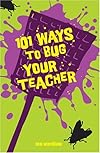 101 Ways to Bug Your Teacher