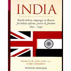 India: British-Indian Campaigns in Britain for Indian Reforms, Justice and Freedom 1831-1947