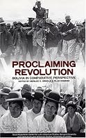 Proclaiming Revolution: Bolivia in Comparative Perspective (David Rockefeller Center Series on Latin American Studies)