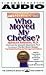 Who Moved My Cheese: An Amazing Way to Deal With Change in Your Work and In Your Life