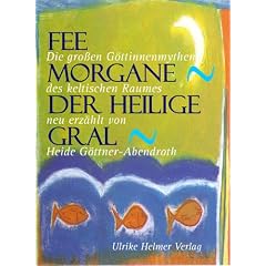 Fee Morgane - Der heilige Gral. Die grossen G�ttinnenmythen des keltischen Raumes.