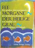 Fee Morgane - Der heilige Gral. Die grossen G�ttinnenmythen des keltischen Raumes.