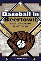 Baseball In Beertown: America's Pastime In Milwaukee